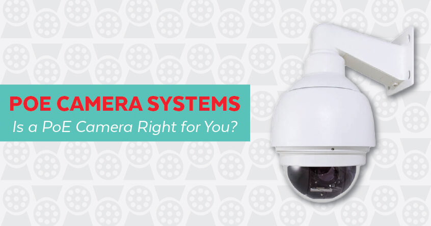 PoE Camera Systems: Is a PoE Camera Right for You?