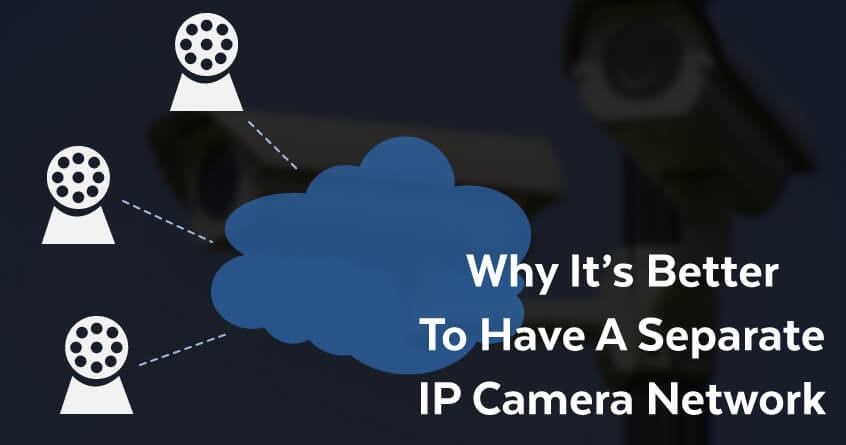Why It’s Better To Have A Separate IP Camera Network