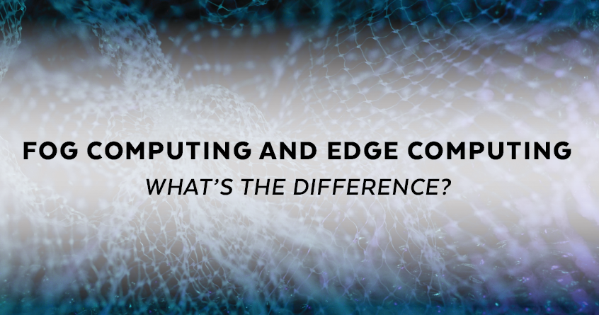 Fog Computing and Edge Computing: What’s the Difference?