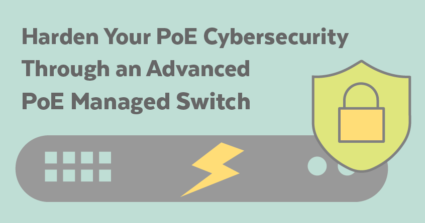 Harden Your PoE Cybersecurity Through an Advanced PoE Managed Switch
