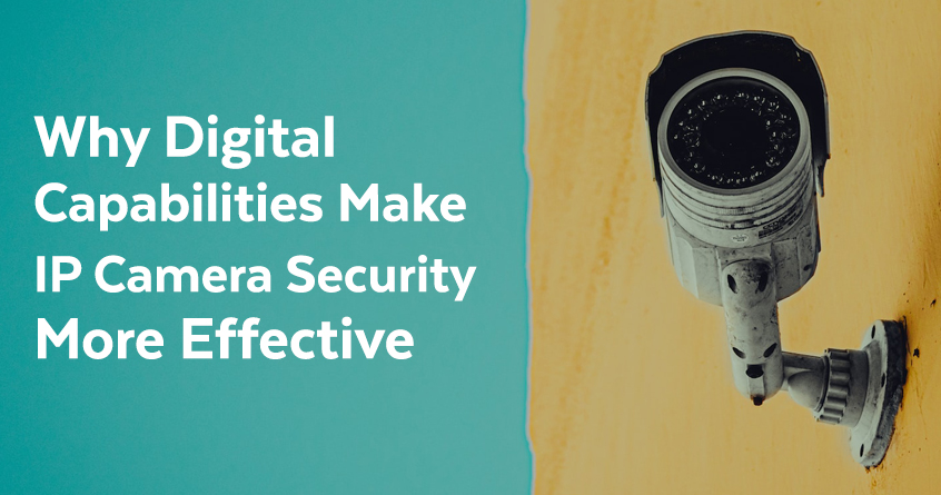 Why Digital Capabilities Make IP Camera Security More Effective