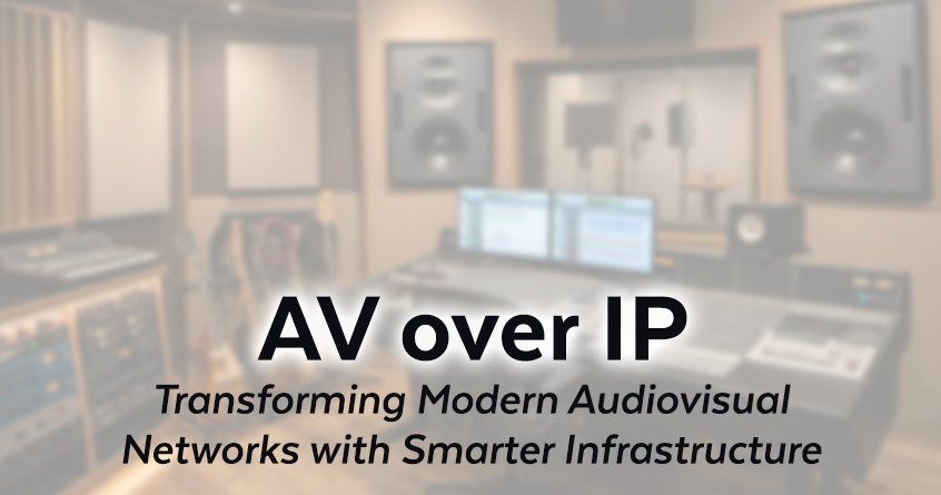 AV over IP: Transforming Modern Audiovisual Networks with Smarter Infrastructure